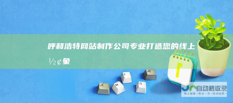 呼和浩特网站制作公司 - 专业打造您的线上形象