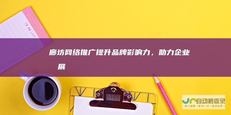 廊坊网络推广：提升品牌影响力，助力企业发展
